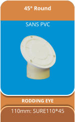 45° Round RODDING EYE  110mm: SURE110*45 SANS PVC