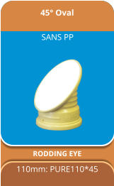 45° Oval RODDING EYE 110mm: PURE110*45  SANS PP