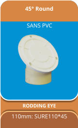45° Round RODDING EYE  110mm: SURE110*45 SANS PVC