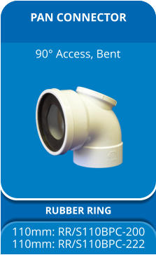 PAN CONNECTOR RUBBER RING 110mm: RR/S110BPC-200 110mm: RR/S110BPC-222 90° Access, Bent