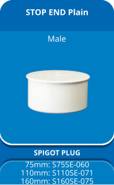 STOP END Plain SPIGOT PLUG 75mm: S75SE-060 110mm: S110SE-071 160mm: S160SE-075 Male