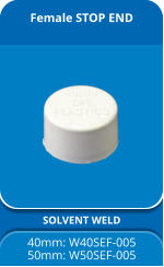 Female STOP END SOLVENT WELD 40mm: W40SEF-005 50mm: W50SEF-005