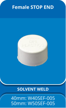 Female STOP END SOLVENT WELD 40mm: W40SEF-005 50mm: W50SEF-005
